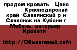 продам кровать › Цена ­ 7 000 - Краснодарский край, Славянский р-н, Славянск-на-Кубани г. Мебель, интерьер » Кровати   